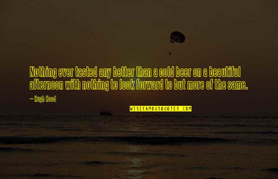 Afternoon Beautiful Quotes By Hugh Hood: Nothing ever tasted any better than a cold Afternoon Beautiful Quotes By Hugh Hood: Nothing ever tasted any better than a cold