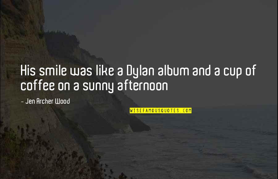 Afternoon Coffee Quotes By Jen Archer Wood: His smile was like a Dylan album and