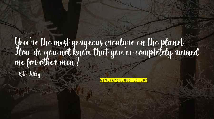 Afternoon Greeting Quotes By R.K. Lilley: You're the most gorgeous creature on the planet.