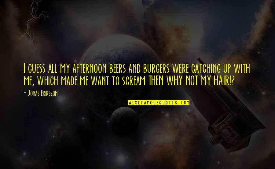 Afternoon Humor Quotes By Jonas Eriksson: I guess all my afternoon beers and burgers Afternoon Humor Quotes By Jonas Eriksson: I guess all my afternoon beers and burgers