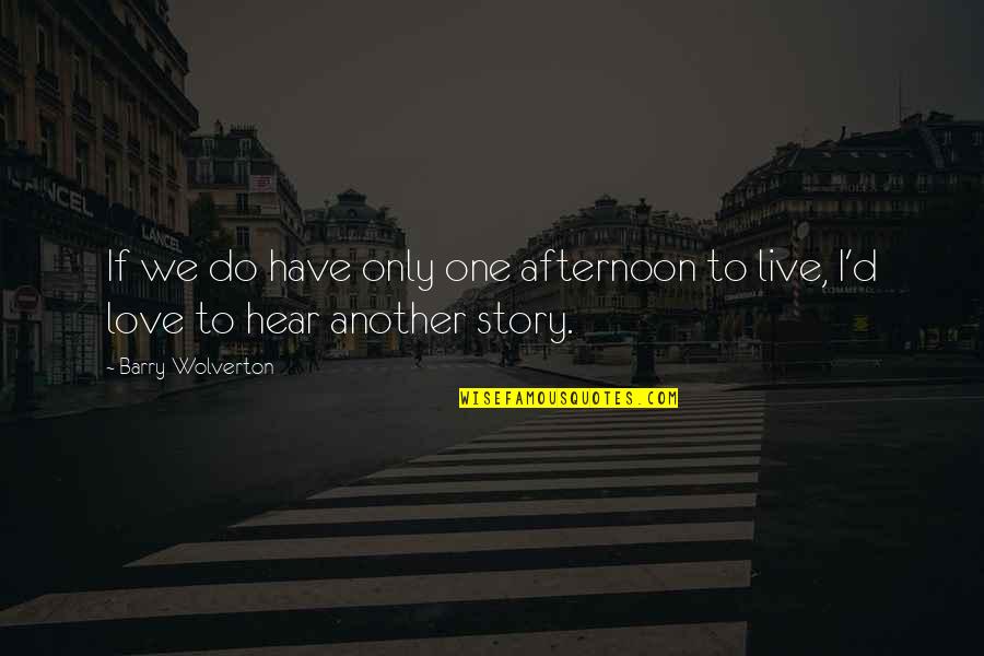 Afternoon Love Quotes By Barry Wolverton: If we do have only one afternoon to