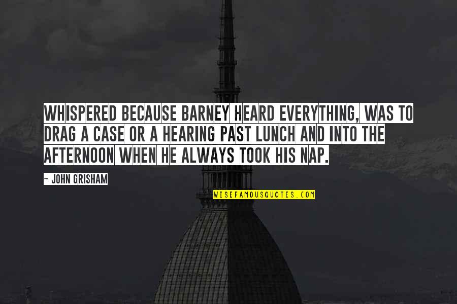 Afternoon Lunch Quotes By John Grisham: whispered because Barney heard everything, was to drag Afternoon Lunch Quotes By John Grisham: whispered because Barney heard everything, was to drag