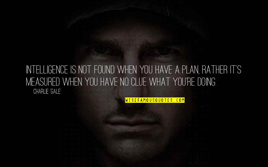 Afterplay Entertainment Quotes By Charlie 'Gale': Intelligence is not found when you have a