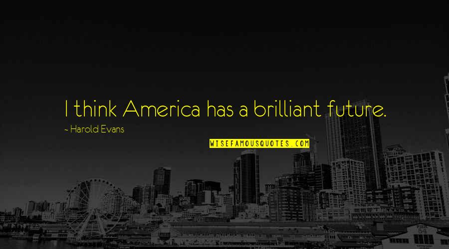 Afterplay Entertainment Quotes By Harold Evans: I think America has a brilliant future. Afterplay Entertainment Quotes By Harold Evans: I think America has a brilliant future.