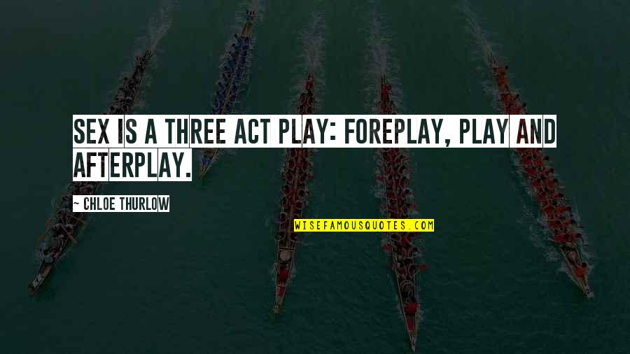 Afterplay Quotes By Chloe Thurlow: Sex is a three act play: foreplay, play