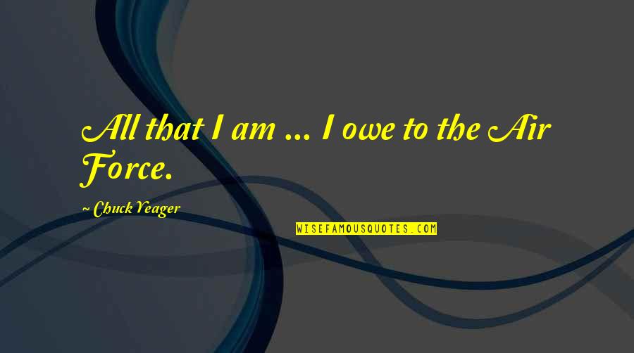 Afterplay Quotes By Chuck Yeager: All that I am ... I owe to