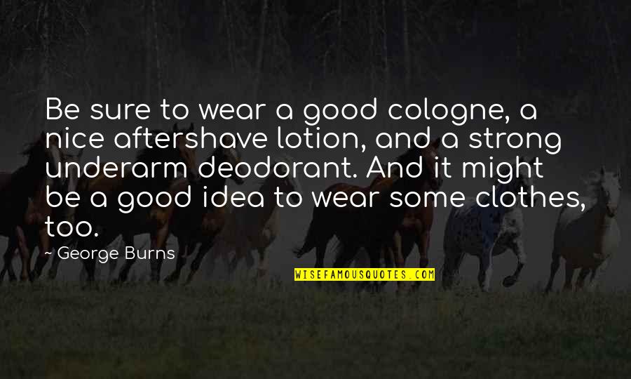 Aftershave Lotion Quotes By George Burns: Be sure to wear a good cologne, a