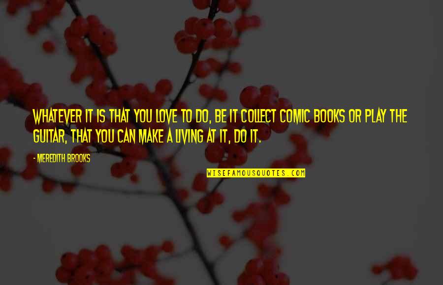 Afterstorm Quotes By Meredith Brooks: Whatever it is that you love to do, Afterstorm Quotes By Meredith Brooks: Whatever it is that you love to do,