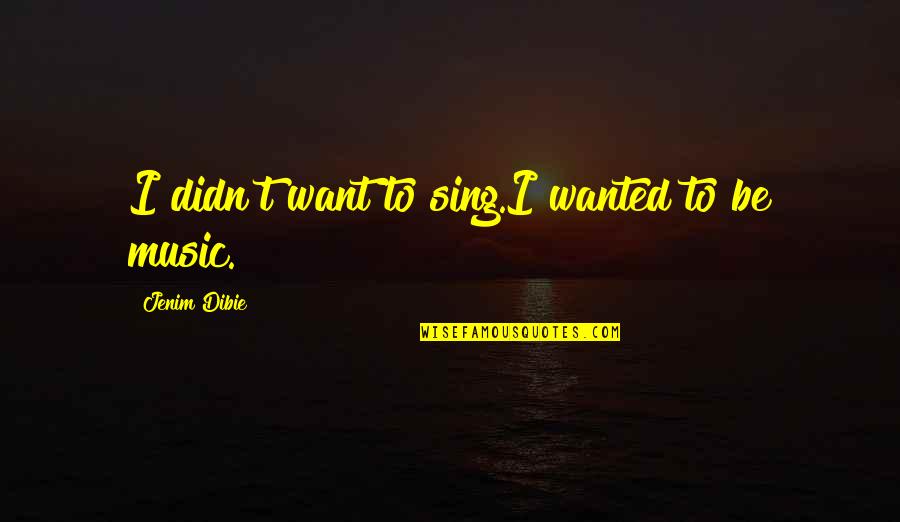 Afterthought Quote Quotes By Jenim Dibie: I didn't want to sing.I wanted to be