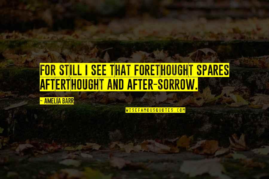 Afterthought Quotes By Amelia Barr: For still I see that forethought spares afterthought