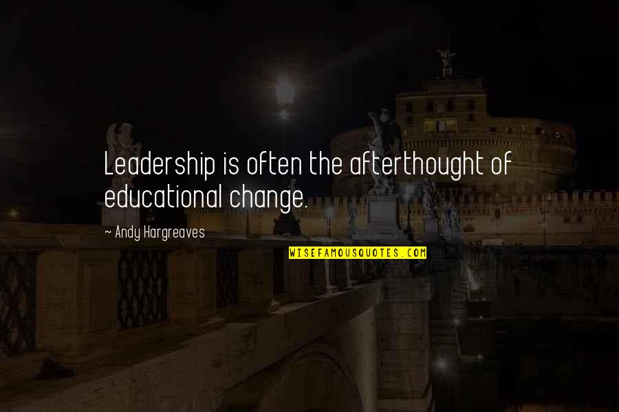 Afterthought Quotes By Andy Hargreaves: Leadership is often the afterthought of educational change.