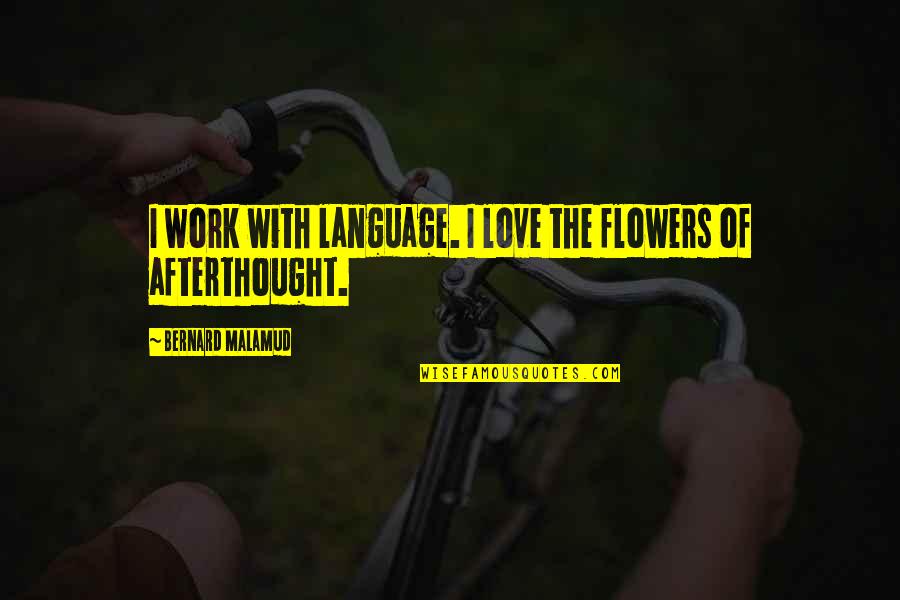 Afterthought Quotes By Bernard Malamud: I work with language. I love the flowers