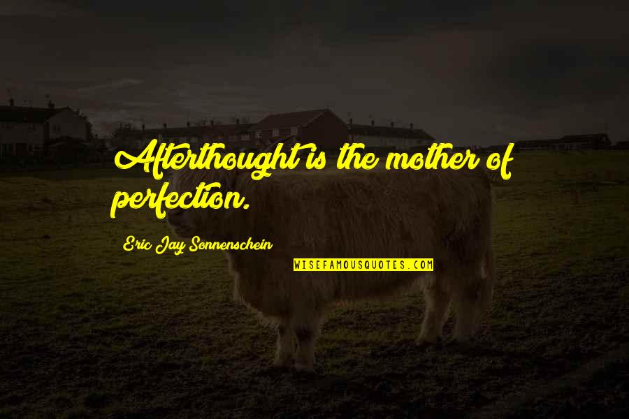 Afterthought Quotes By Eric Jay Sonnenschein: Afterthought is the mother of perfection.