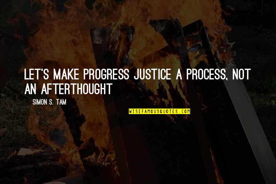 Afterthought Quotes By Simon S. Tam: Let's make progress justice a process, not an