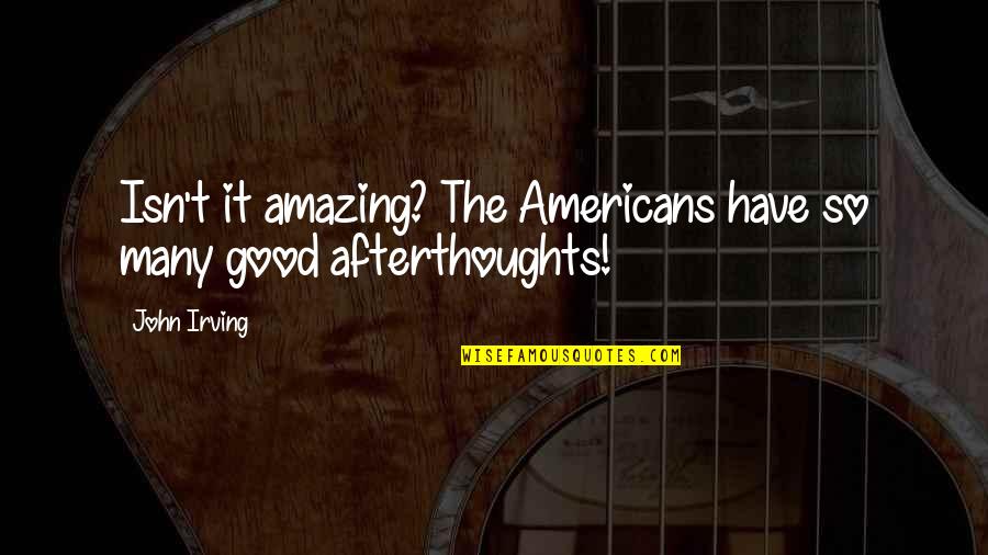 Afterthoughts Quotes By John Irving: Isn't it amazing? The Americans have so many