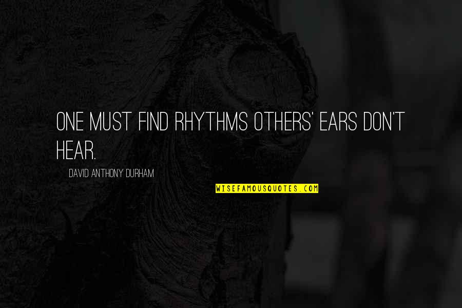 Aftertime Sophie Quotes By David Anthony Durham: One must find rhythms others' ears don't hear. Aftertime Sophie Quotes By David Anthony Durham: One must find rhythms others' ears don't hear.