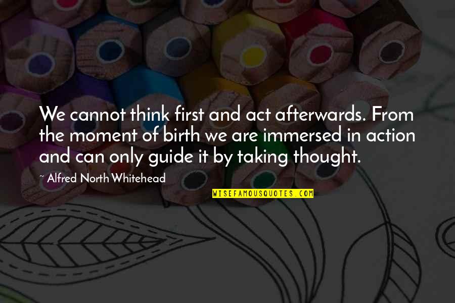 Afterwards Quotes By Alfred North Whitehead: We cannot think first and act afterwards. From
