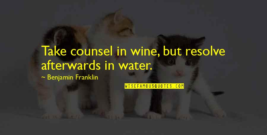 Afterwards Quotes By Benjamin Franklin: Take counsel in wine, but resolve afterwards in