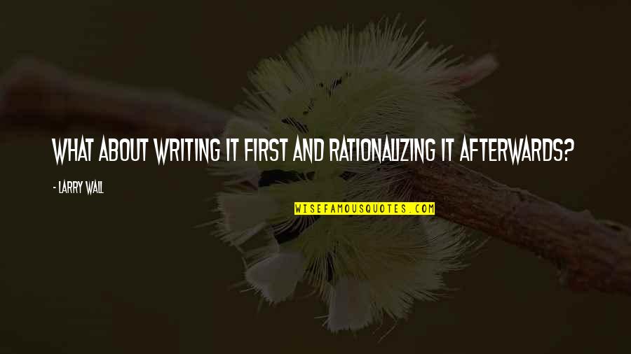 Afterwards Quotes By Larry Wall: What about WRITING it first and rationalizing it