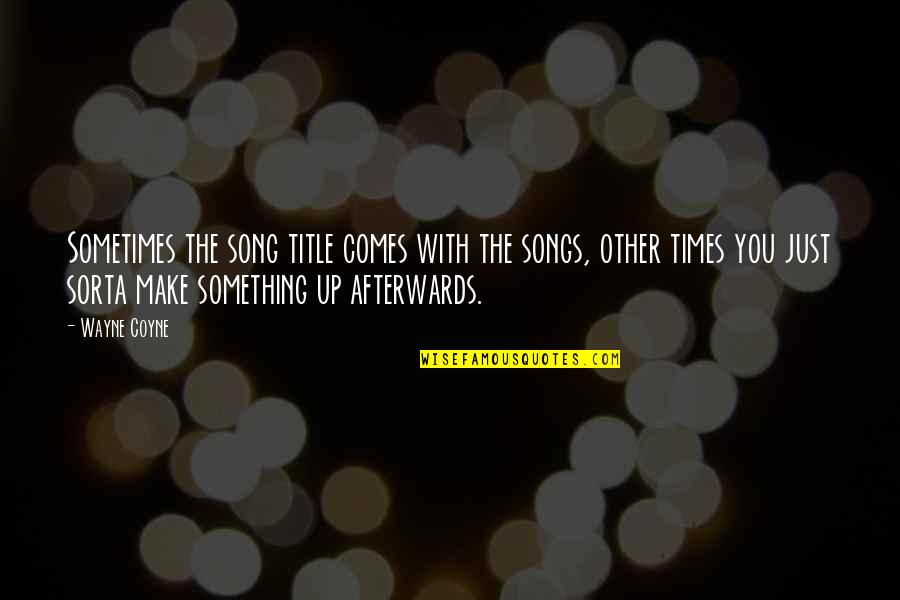 Afterwards Quotes By Wayne Coyne: Sometimes the song title comes with the songs,