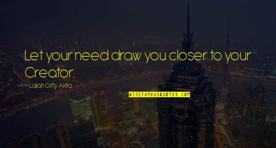 Afther Quotes By Lailah Gifty Akita: Let your need draw you closer to your