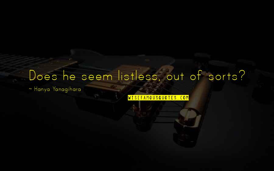 Aftra Sag Quotes By Hanya Yanagihara: Does he seem listless, out of sorts? Aftra Sag Quotes By Hanya Yanagihara: Does he seem listless, out of sorts?