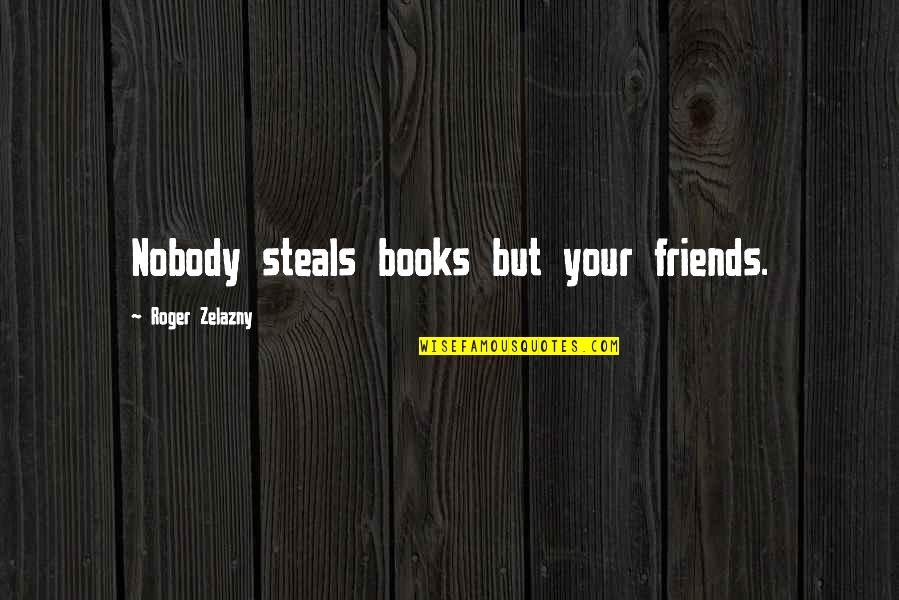 Afturganga Quotes By Roger Zelazny: Nobody steals books but your friends.