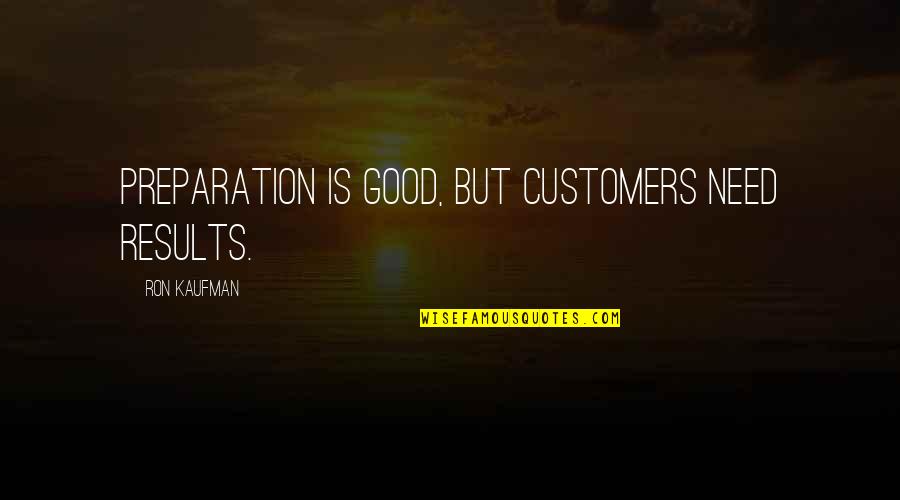 Afundar Quotes By Ron Kaufman: Preparation is good, but customers need results.