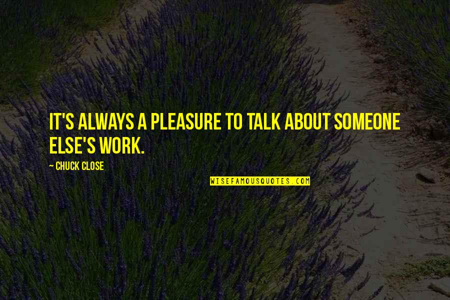 Afundeal Quotes By Chuck Close: It's always a pleasure to talk about someone