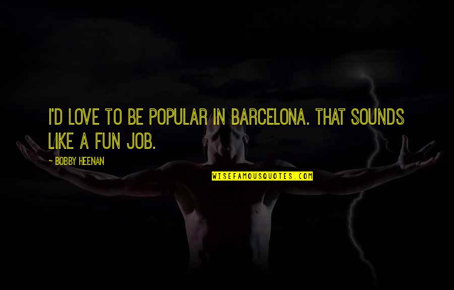 Afwachtend Quotes By Bobby Heenan: I'd love to be popular in Barcelona. That