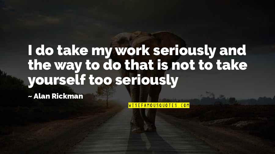 Afya Plus Quotes By Alan Rickman: I do take my work seriously and the