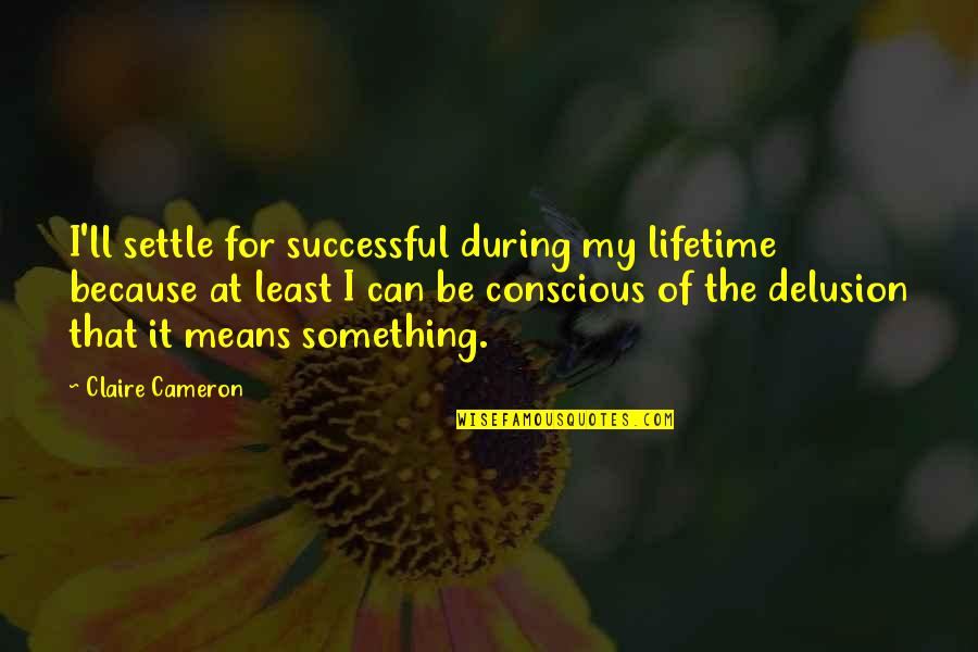 Afyon Hava Quotes By Claire Cameron: I'll settle for successful during my lifetime because