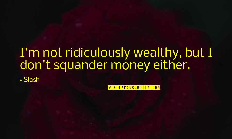 Afzal Quotes By Slash: I'm not ridiculously wealthy, but I don't squander