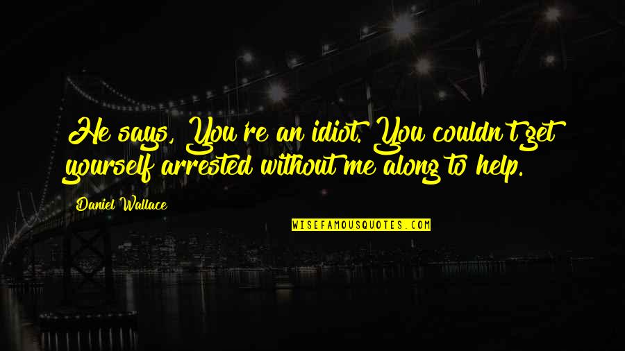 Afzali Mojan Quotes By Daniel Wallace: He says, You're an idiot. You couldn't get Afzali Mojan Quotes By Daniel Wallace: He says, You're an idiot. You couldn't get