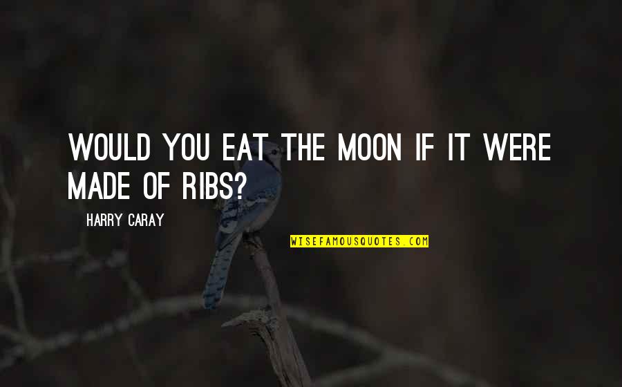 Aga Khan 4 Quotes By Harry Caray: Would you eat the moon if it were