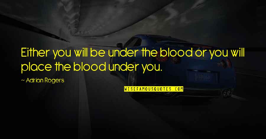Aga Khan Iii Quotes By Adrian Rogers: Either you will be under the blood or