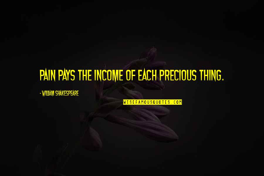 Aga Khan Iii Quotes By William Shakespeare: Pain pays the income of each precious thing.