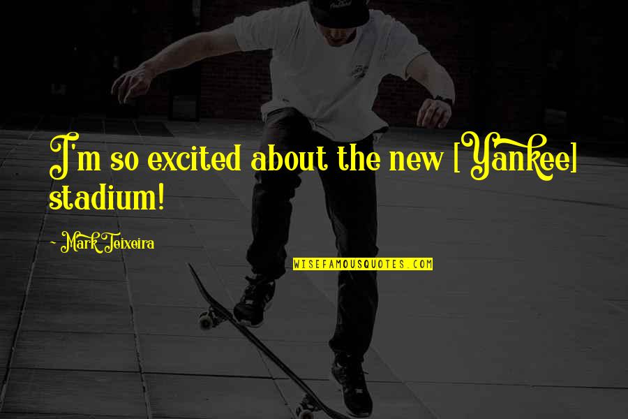 Agache Timisoara Quotes By Mark Teixeira: I'm so excited about the new [Yankee] stadium!