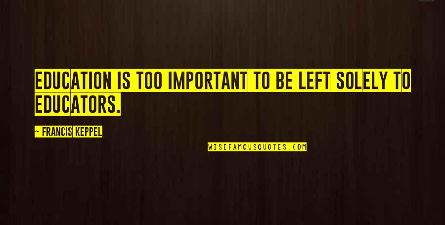Agacinski Sylviane Quotes By Francis Keppel: Education is too important to be left solely Agacinski Sylviane Quotes By Francis Keppel: Education is too important to be left solely