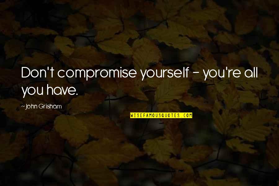 Agacinski Sylviane Quotes By John Grisham: Don't compromise yourself - you're all you have. Agacinski Sylviane Quotes By John Grisham: Don't compromise yourself - you're all you have.