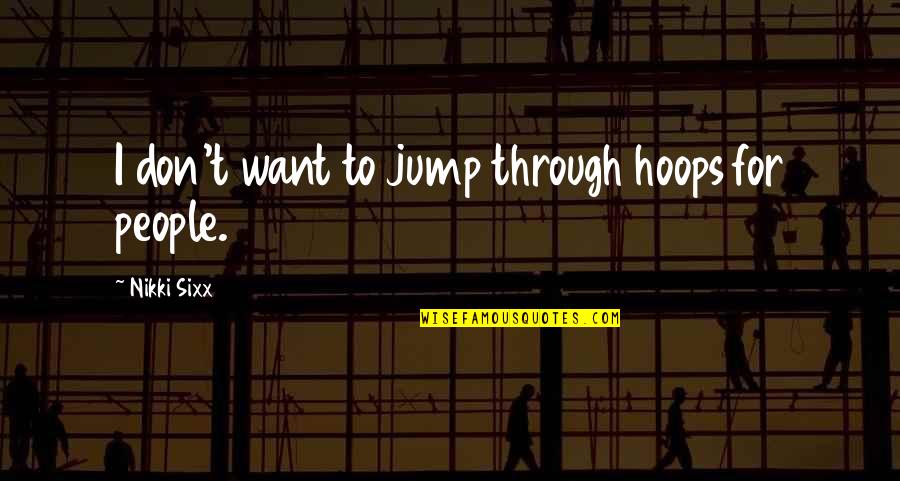 Agacinski Sylviane Quotes By Nikki Sixx: I don't want to jump through hoops for Agacinski Sylviane Quotes By Nikki Sixx: I don't want to jump through hoops for