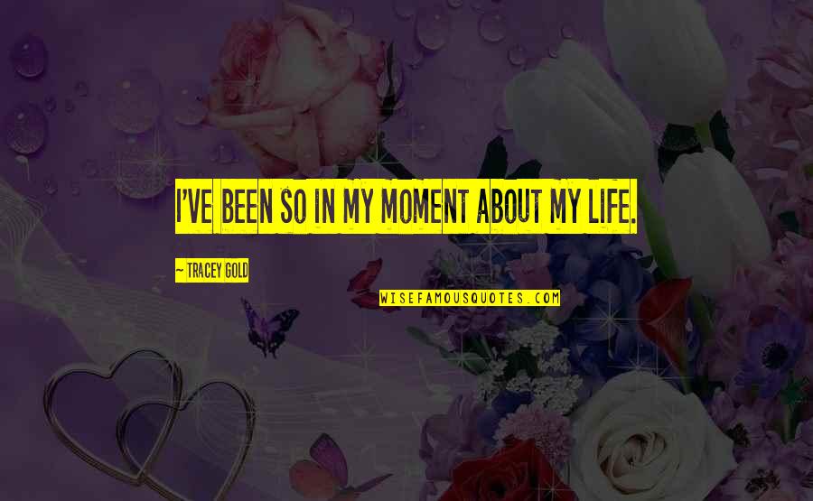 Agacistore Quotes By Tracey Gold: I've been so in my moment about my Agacistore Quotes By Tracey Gold: I've been so in my moment about my