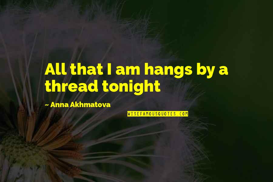 Agadam Quotes By Anna Akhmatova: All that I am hangs by a thread Agadam Quotes By Anna Akhmatova: All that I am hangs by a thread