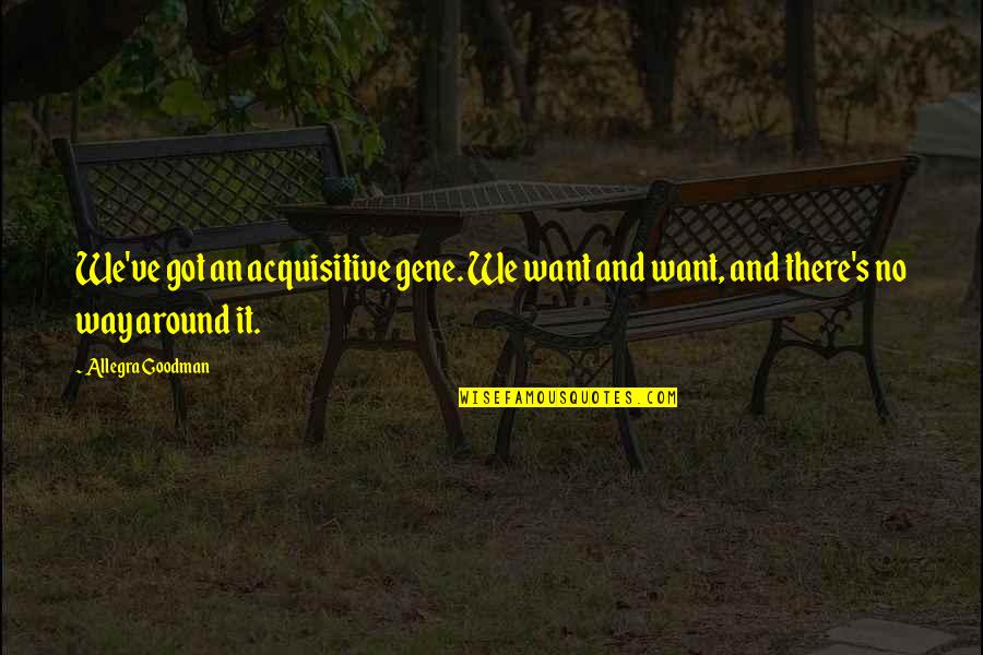 Agafonova Ucar Quotes By Allegra Goodman: We've got an acquisitive gene. We want and