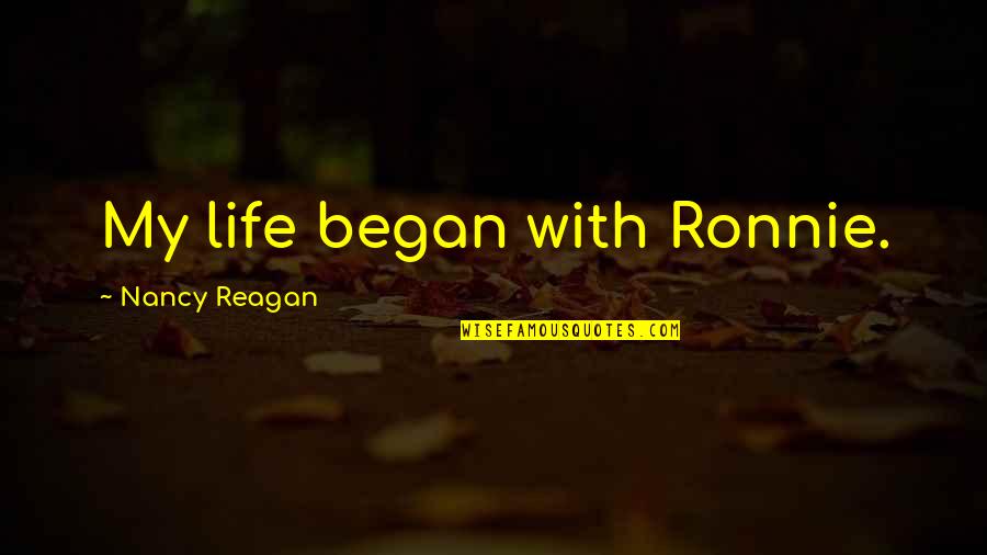 Agagaga Quotes By Nancy Reagan: My life began with Ronnie. Agagaga Quotes By Nancy Reagan: My life began with Ronnie.