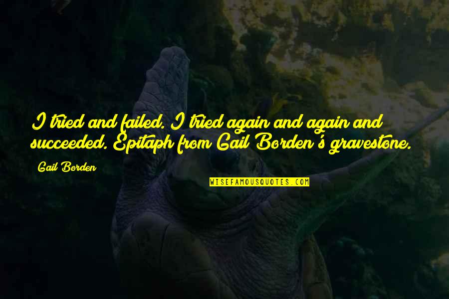 Again And Again Quotes By Gail Borden: I tried and failed. I tried again and Again And Again Quotes By Gail Borden: I tried and failed. I tried again and