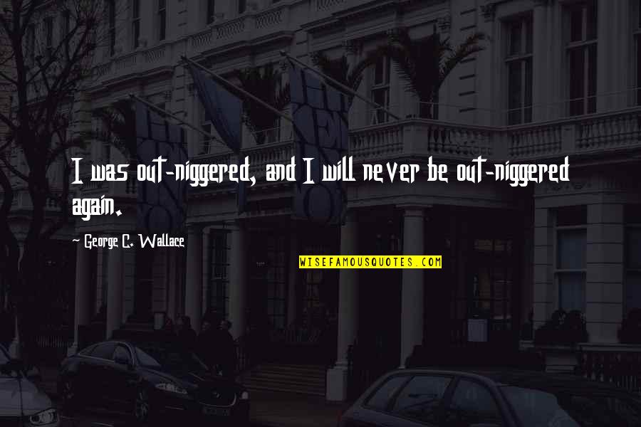 Again And Again Quotes By George C. Wallace: I was out-niggered, and I will never be Again And Again Quotes By George C. Wallace: I was out-niggered, and I will never be