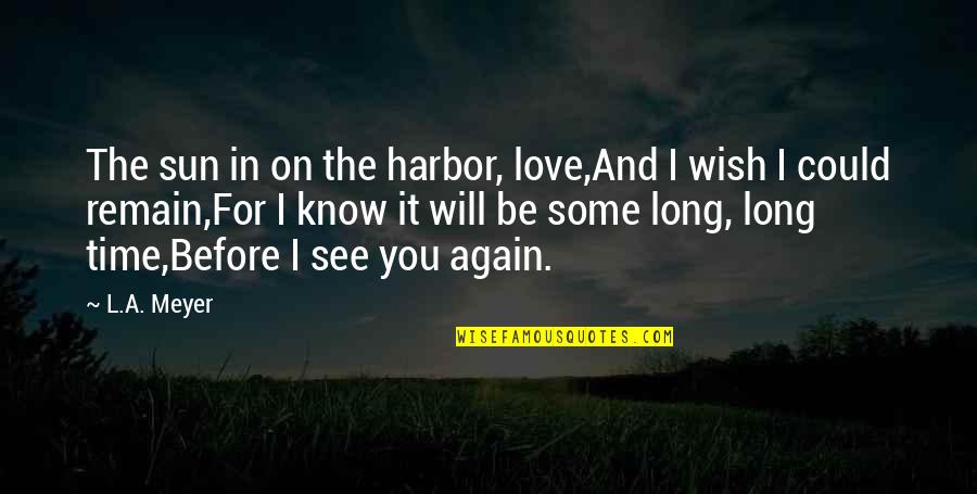 Again And Again Quotes By L.A. Meyer: The sun in on the harbor, love,And I Again And Again Quotes By L.A. Meyer: The sun in on the harbor, love,And I