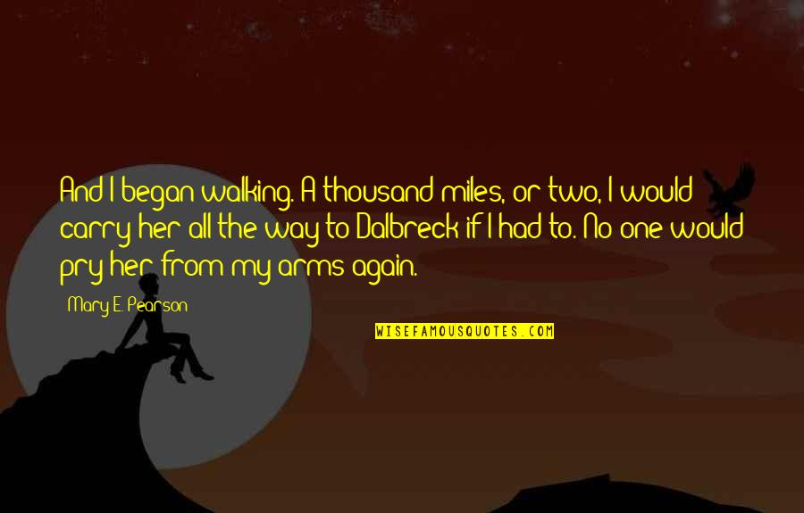 Again And Again Quotes By Mary E. Pearson: And I began walking. A thousand miles, or Again And Again Quotes By Mary E. Pearson: And I began walking. A thousand miles, or