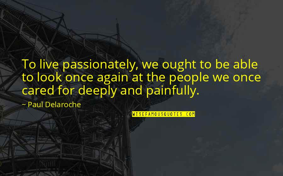 Again And Again Quotes By Paul Delaroche: To live passionately, we ought to be able Again And Again Quotes By Paul Delaroche: To live passionately, we ought to be able